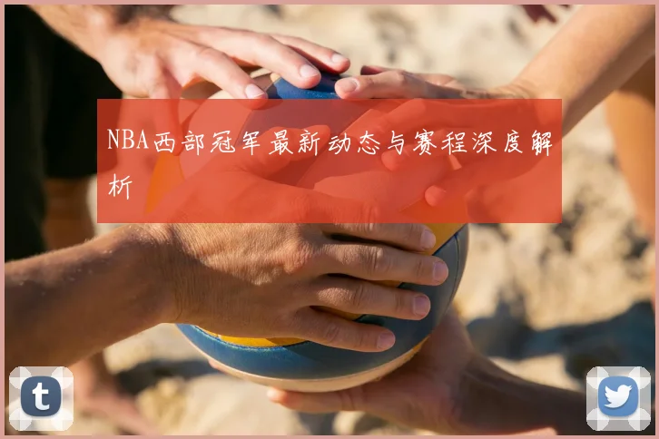 NBA西部冠军最新动态与赛程深度解析