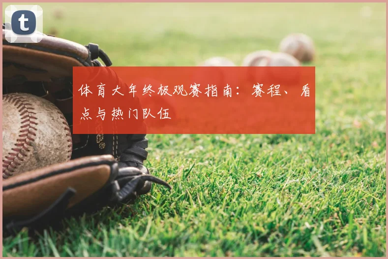 体育大年终极观赛指南:赛程、看点与热门队伍