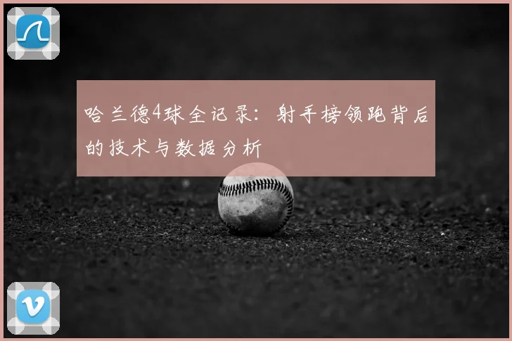 哈兰德4球全记录:射手榜领跑背后的技术与数据分析