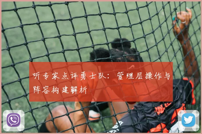 听专家点评勇士队:管理层操作与阵容构建解析