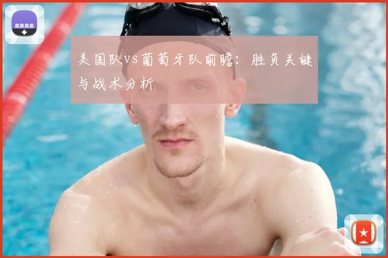 美国队vs葡萄牙队前瞻:胜负关键与战术分析