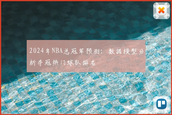 2024年NBA总冠军预测:数据模型分析夺冠热门球队排名