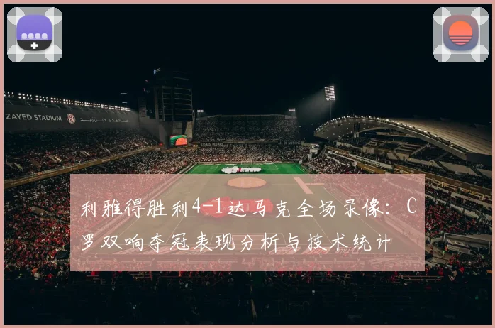 利雅得胜利4-1达马克全场录像:C罗双响夺冠表现分析与技术统计