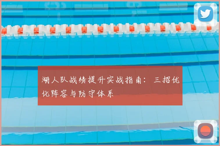 湖人队战绩提升实战指南:三招优化阵容与防守体系