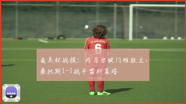南美杯战报:内马尔破门难救主,桑托斯1-1战平雷科莱塔