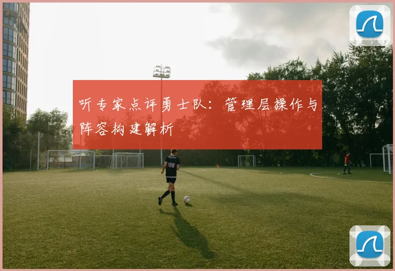 听专家点评勇士队：管理层操作与阵容构建解析